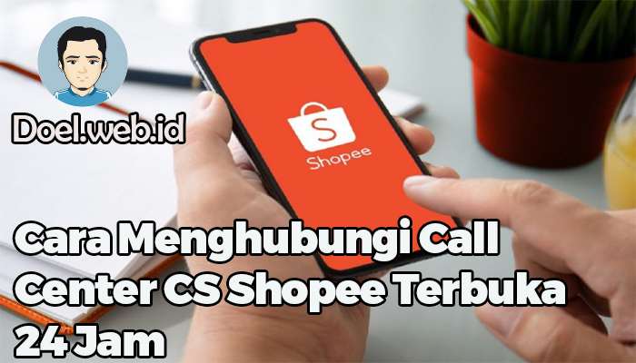 Cara Menghubungi Call Center CS Shopee Terbuka 24 Jam