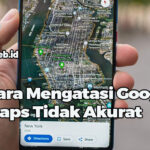 Cara Mengatasi Google Maps Tidak Akurat